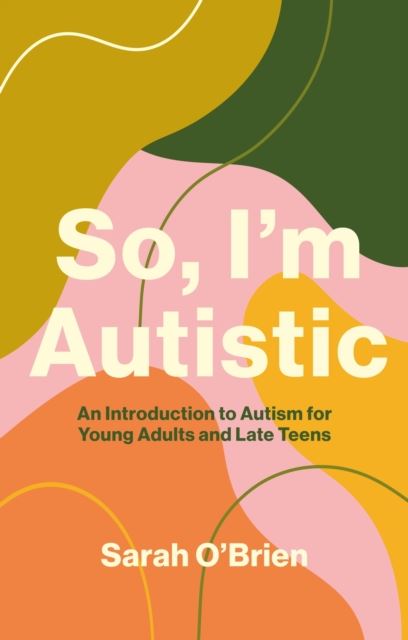 So, I'm Autistic : An Introduction to Autism for Young Adults and Late Teens