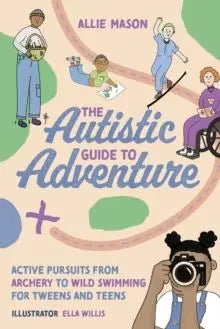 The Autistic Guide to Adventure : Active Pursuits from Archery to Wild Swimming for Tweens and Te...