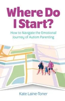 Where Do I Start? : How to navigate the emotional journey of autism parenting | The Dyslexia Shop