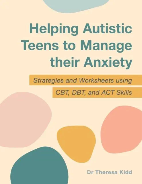 Helping Autistic Teens to Manage their Anxiety : Strategies and Worksheets using CBT, DBT, and ACT Skills | The Dyslexia Shop