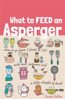 What to Feed an Asperger : How to Go from 3 Foods to 300 with Love, Patience and a Little Sleight...